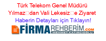 Türk+Telekom+Genel+Müdürü+Yılmazdan+Vali+Lekesize+Ziyaret Haberin+Detayları+için+Tıklayın!